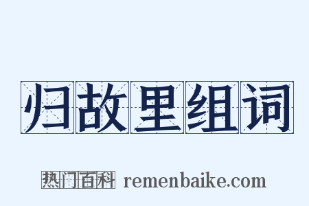 归故里组词是什么意思的图片